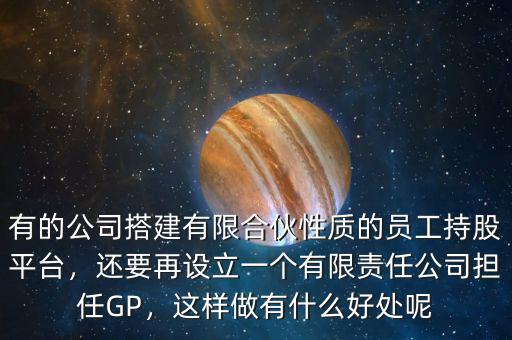 有的公司搭建有限合伙性質(zhì)的員工持股平臺(tái)，還要再設(shè)立一個(gè)有限責(zé)任公司擔(dān)任GP，這樣做有什么好處呢