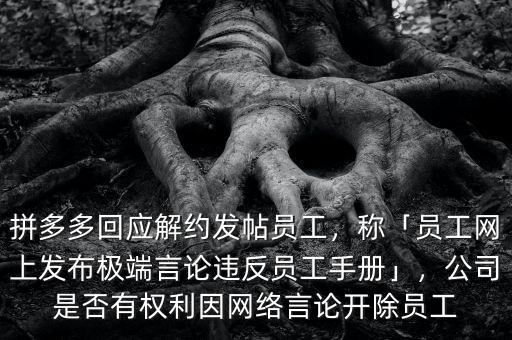 拼多多回應(yīng)解約發(fā)帖員工，稱「員工網(wǎng)上發(fā)布極端言論違反員工手冊」，公司是否有權(quán)利因網(wǎng)絡(luò)言論開除員工