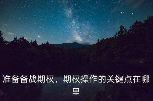 準(zhǔn)備備戰(zhàn)期權(quán)，期權(quán)操作的關(guān)鍵點(diǎn)在哪里