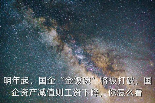 明年起，國企“金飯碗”將被打破，國企資產(chǎn)減值則工資下降，你怎么看