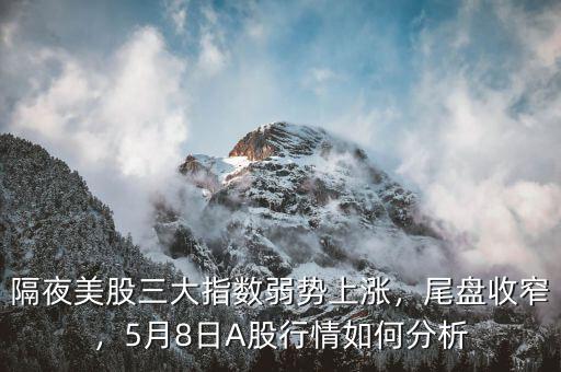 隔夜美股三大指數(shù)弱勢(shì)上漲，尾盤(pán)收窄，5月8日A股行情如何分析