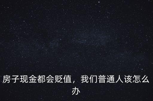 房子現(xiàn)金都會(huì)貶值，我們普通人該怎么辦