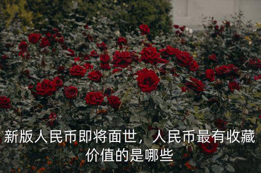 新版人民幣即將面世，人民幣最有收藏價(jià)值的是哪些