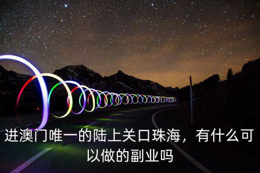 進(jìn)澳門唯一的陸上關(guān)口珠海，有什么可以做的副業(yè)嗎