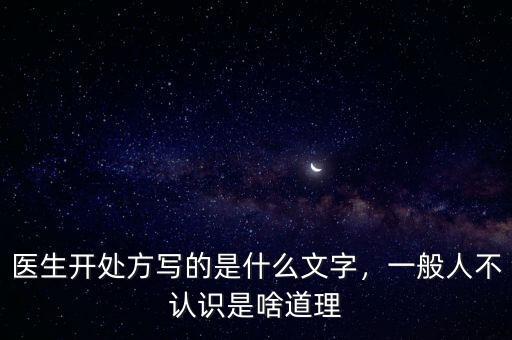 醫(yī)生開(kāi)處方寫的是什么文字，一般人不認(rèn)識(shí)是啥道理