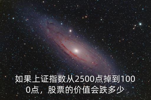 如果上證指數(shù)從2500點掉到1000點，股票的價值會跌多少