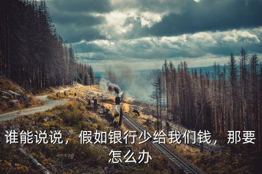 誰能說說，假如銀行少給我們錢，那要怎么辦