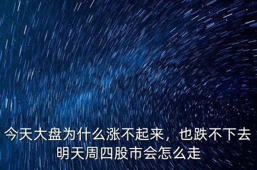今天大盤為什么漲不起來，也跌不下去明天周四股市會怎么走