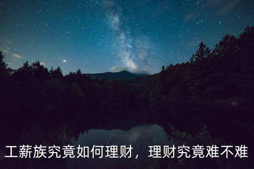 工薪族究竟如何理財(cái)，理財(cái)究竟難不難