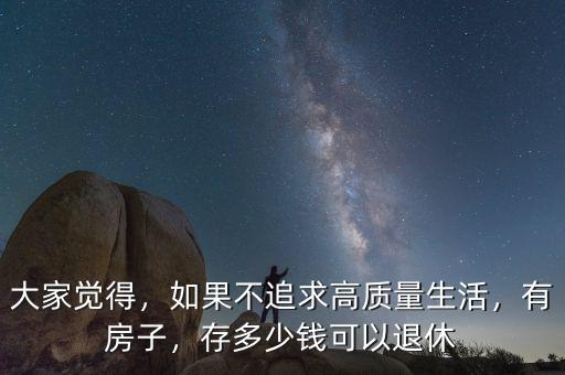 大家覺得，如果不追求高質(zhì)量生活，有房子，存多少錢可以退休