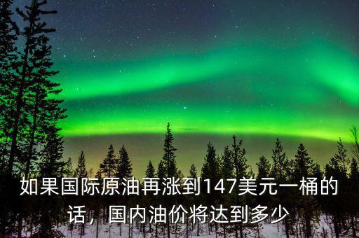 如果國際原油再漲到147美元一桶的話，國內(nèi)油價將達到多少