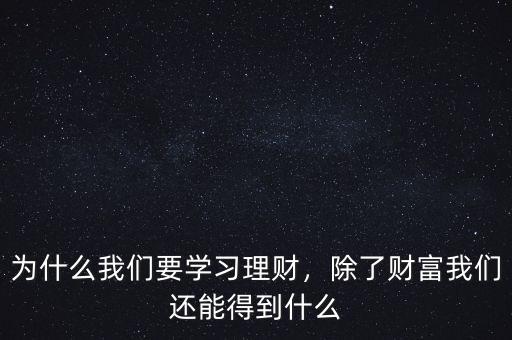 為什么我們要學(xué)習(xí)理財(cái)，除了財(cái)富我們還能得到什么