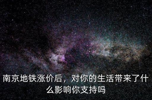 南京地鐵漲價(jià)后，對(duì)你的生活帶來(lái)了什么影響你支持嗎
