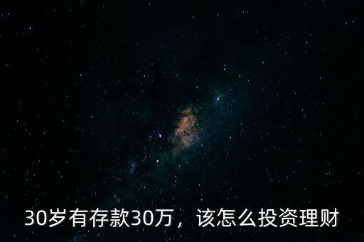 30歲有存款30萬，該怎么投資理財