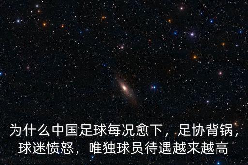 為什么中國足球每況愈下，足協(xié)背鍋，球迷憤怒，唯獨球員待遇越來越高