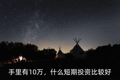 手里有10萬，什么短期投資比較好
