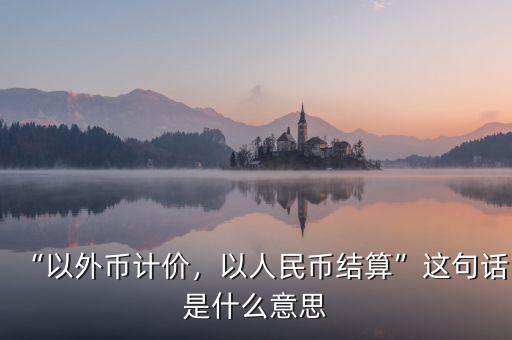 “以外幣計價，以人民幣結算”這句話是什么意思