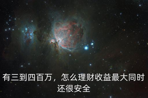 有三到四百萬，怎么理財收益最大同時還很安全