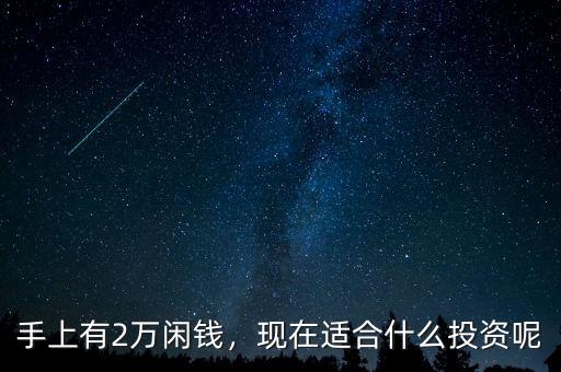 手上有2萬閑錢，現(xiàn)在適合什么投資呢