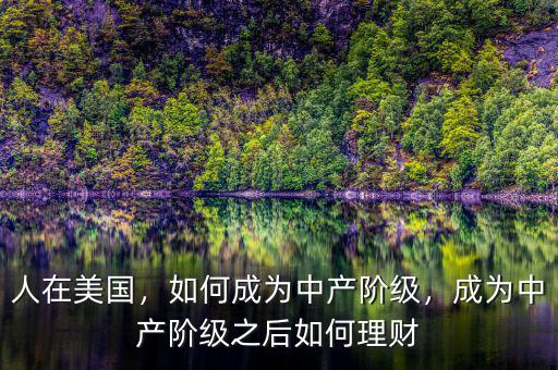 人在美國，如何成為中產(chǎn)階級，成為中產(chǎn)階級之后如何理財