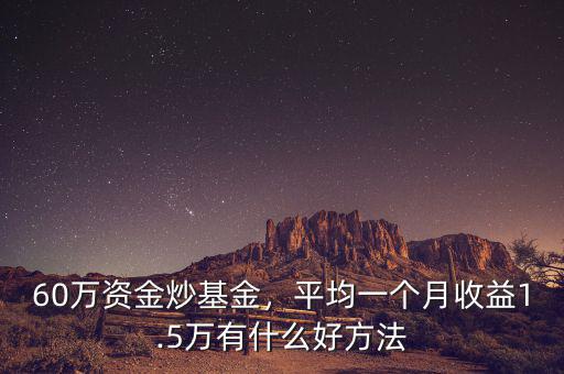 60萬(wàn)資金炒基金，平均一個(gè)月收益1.5萬(wàn)有什么好方法