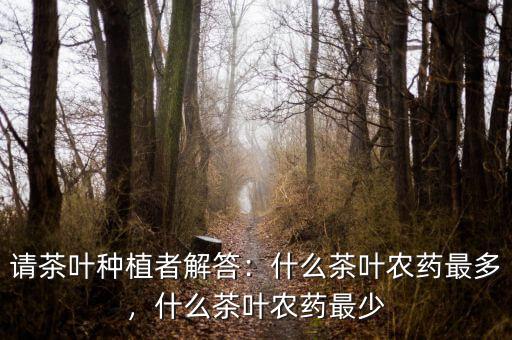 請茶葉種植者解答：什么茶葉農(nóng)藥最多，什么茶葉農(nóng)藥最少