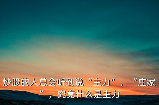 炒股的人總會聽到說“主力”，“莊家”，究竟什么是主力