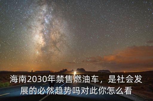 海南2030年禁售燃油車，是社會(huì)發(fā)展的必然趨勢(shì)嗎對(duì)此你怎么看