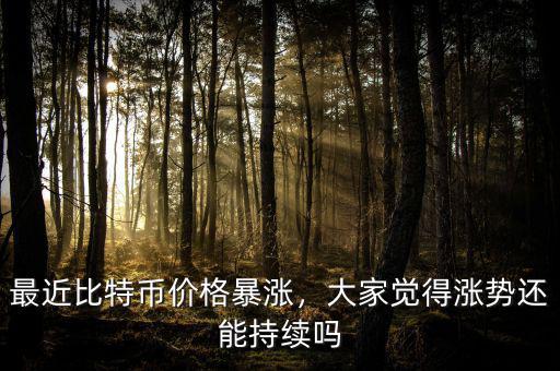 最近比特幣價(jià)格暴漲，大家覺得漲勢還能持續(xù)嗎