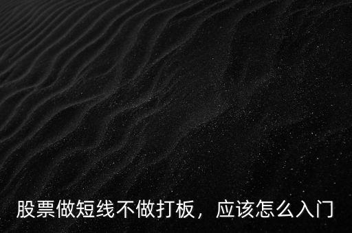 怎么做短線(xiàn)股票,股票短線(xiàn)如何操作