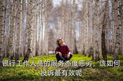 銀行工作人員的服務(wù)態(tài)度惡劣，該如何投訴最有效呢