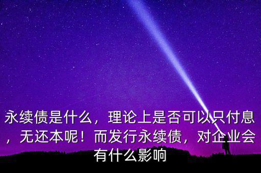 永續(xù)債是什么，理論上是否可以只付息，無還本呢！而發(fā)行永續(xù)債，對(duì)企業(yè)會(huì)有什么影響