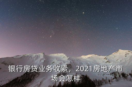 銀行房貸業(yè)務收緊，2021房地產(chǎn)市場會怎樣
