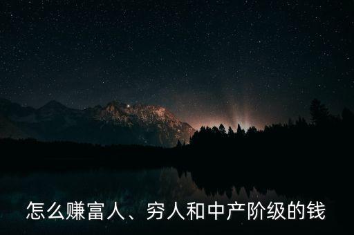 怎么賺富人、窮人和中產(chǎn)階級(jí)的錢