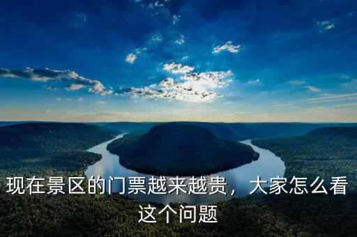 現在景區(qū)的門票越來越貴，大家怎么看這個問題