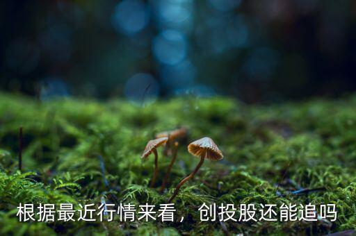 根據(jù)最近行情來(lái)看，創(chuàng)投股還能追嗎