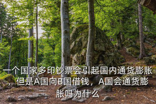 一個(gè)國(guó)家多印鈔票會(huì)引起國(guó)內(nèi)通貨膨脹，但是A國(guó)向B國(guó)借錢(qián)，A國(guó)會(huì)通貨膨脹嗎為什么