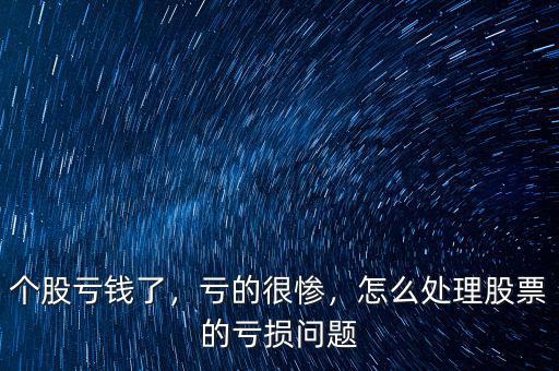 個(gè)股虧錢(qián)了，虧的很慘，怎么處理股票的虧損問(wèn)題
