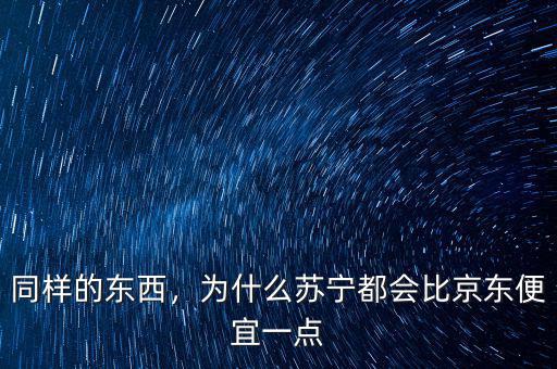 同樣的東西，為什么蘇寧都會比京東便宜一點(diǎn)