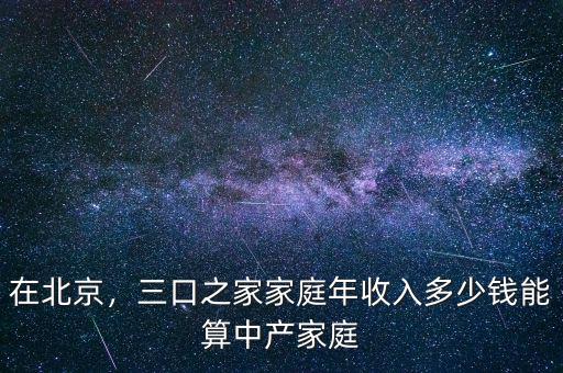 在北京，三口之家家庭年收入多少錢能算中產(chǎn)家庭