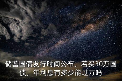 儲蓄國債發(fā)行時間公布，若買30萬國債，年利息有多少能過萬嗎