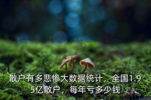 散戶有多悲慘大數(shù)據(jù)統(tǒng)計，全國1.95億散戶，每年虧多少錢