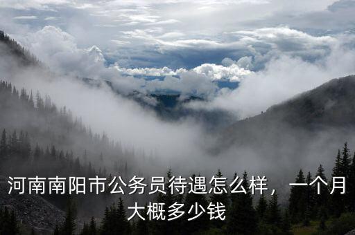 河南南陽(yáng)市公務(wù)員待遇怎么樣，一個(gè)月大概多少錢