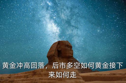 黃金沖高回落，后市多空如何黃金接下來如何走