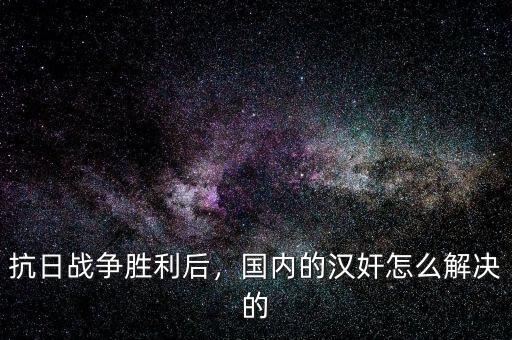 抗日戰(zhàn)爭勝利后，國內(nèi)的漢奸怎么解決的