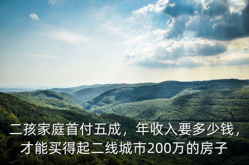 二孩家庭首付五成，年收入要多少錢，才能買得起二線城市200萬的房子