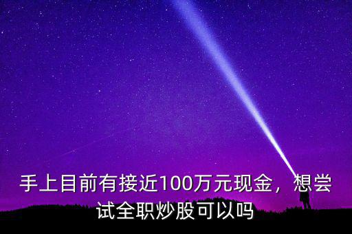 手上目前有接近100萬元現(xiàn)金，想嘗試全職炒股可以嗎