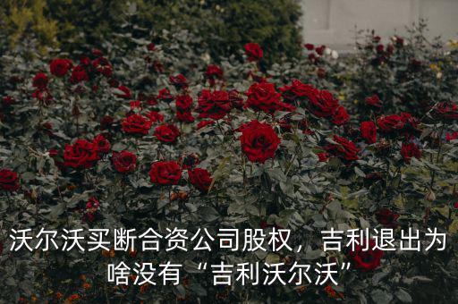 沃爾沃買斷合資公司股權(quán)，吉利退出為啥沒有“吉利沃爾沃”