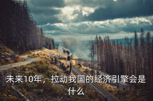 未來10年，拉動我國的經(jīng)濟引擎會是什么