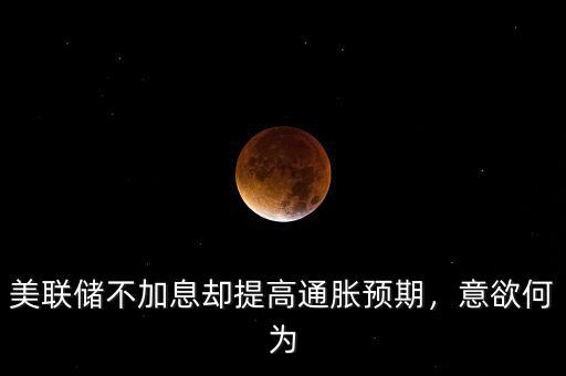 美聯(lián)儲不加息卻提高通脹預期，意欲何為